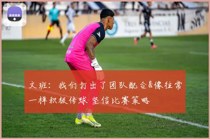 文班：我们打出了团队配合&像往常一样积极传球 坚信比赛策略