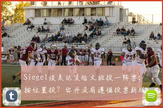 Siegel谈美记没给文班投一阵票：按位置投？你并没有遵循投票新规